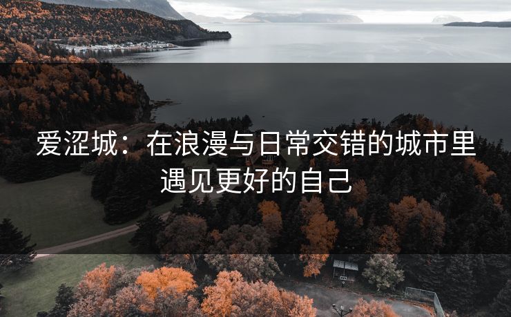 爱涩城：在浪漫与日常交错的城市里遇见更好的自己
