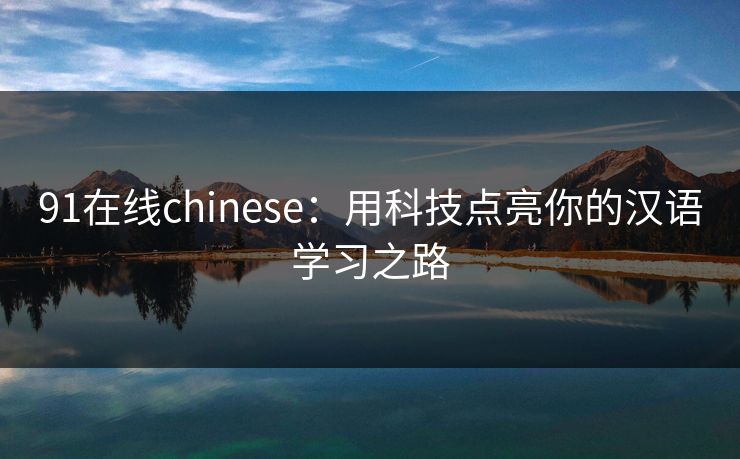 91在线chinese：用科技点亮你的汉语学习之路
