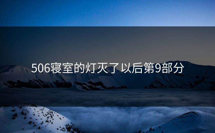 506寝室的灯灭了以后第9部分 506寝室的灯灭了以后第9部分