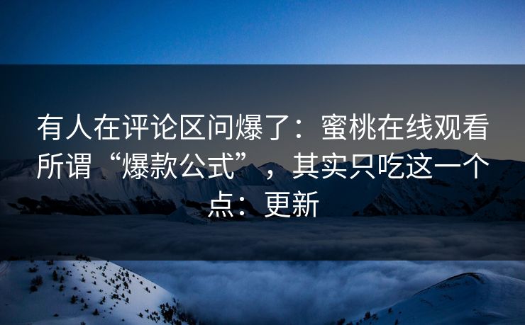 有人在评论区问爆了：蜜桃在线观看所谓“爆款公式”，其实只吃这一个点：更新